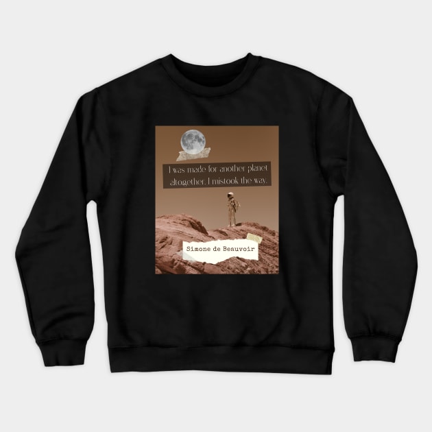 Simone de Beauvoir quote: I was made for another planet altogether. I mistook the way. Crewneck Sweatshirt by artbleed